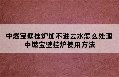 中燃宝壁挂炉加不进去水怎么处理 中燃宝壁挂炉使用方法